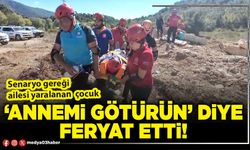 ‘Annemi götürün’ diye feryat etti!