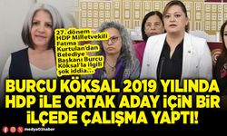 Burcu Köksal 2019 yılında HDP ile ortak aday için bir ilçede çalışma yaptı!