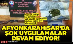 Afyonkarahisar’da şok uygulamalar devam ediyor!