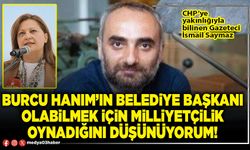 Burcu hanım’ın Belediye Başkanı olabilmek için milliyetçilik oynadığını düşünüyorum!