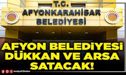 Afyon Belediyesi dükkan ve arsa satacak!