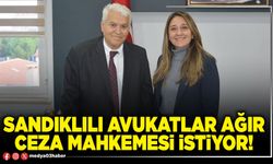 Sandıklılı Avukatlar Ağır Ceza Mahkemesi istiyor!