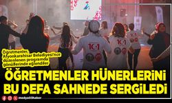 Öğretmenler hünerlerini bu defa sahnede sergiledi