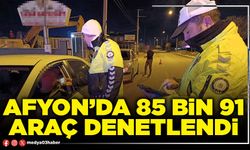 Afyon’da 85 Bin 91 araç denetlendi