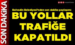 Bu yollar trafiğe kapatıldı