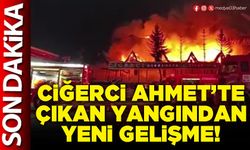 Ciğerci Ahmet’te çıkan yangından yeni gelişme!