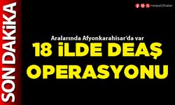 18 İlde DEAŞ operasyonu