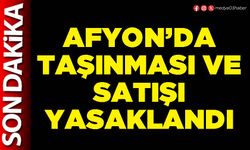 Afyon’da taşınması ve satışı yasaklandı