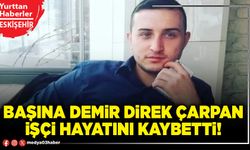 Başına demir direk çarpan işçi hayatını kaybetti!