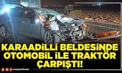 Karaadilli beldesinde otomobil ile traktör çarpıştı!