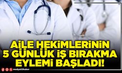 Aile Hekimlerinin 5 günlük iş bırakma eylemi başladı!