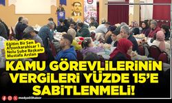 Kamu görevlilerinin vergileri yüzde 15’e sabitlenmeli!