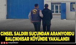 Cinsel saldırı suçundan aranıyordu Balçıkhisar köyünde yakalandı