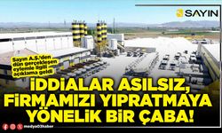 İddialar asılsız, firmamızı yıpratmaya  yönelik bir çaba!