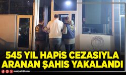 545 yıl hapis cezasıyla aranan şahıs yakalandı