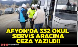 Afyon’da 332 okul servis aracına ceza yazıldı!