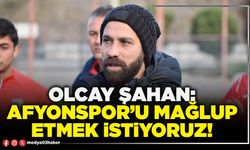 Olcay Şahan: Afyonspor’u mağlup etmek istiyoruz!