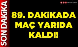 89. dakikada maç yarıda kaldı!