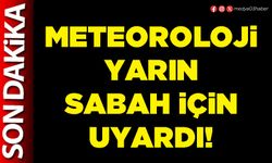 Meteoroloji yarın sabah için uyardı!