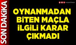 Oynanmadan biten maçla ilgili karar çıkmadı