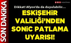 Eskişehir Valiliği’nden sonic patlama uyarısı!