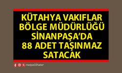 Kütahya Vakıflar Bölge Müdürlüğü Sinanpaşa’da 88 adet taşınmaz satacak