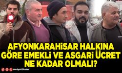 Afyonkarahisar halkına göre emekli ve asgari ücret ne kadar olmalı?