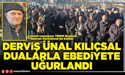 Derviş Ünal Kılıçsal dualarla ebediyete uğurlandı