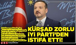 Kürşad Zorlu İYİ Parti’den istifa etti!