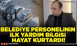 Belediye personelinin ilk yardım bilgisi hayat kurtardı!