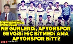 Ne günlerdi, Afyonspor sevgisi hiç bitmedi ama Afyonspor bitti!