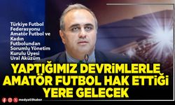 Yaptığımız devrimlerle Amatör futbol hak ettiği yere gelecek