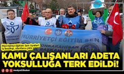 Kamu çalışanları adeta yoksulluğa terk edildi!