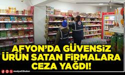 Afyon’da güvensiz ürün satan firmalara ceza yağdı!