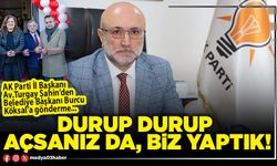 Durup durup açsanız da, biz yaptık!