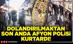 Dolandırılmaktan son anda Afyon Polisi kurtardı!