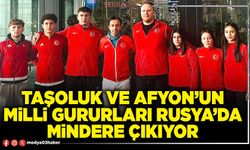 Taşoluk ve Afyon’un milli gururları Rusya’da mindere çıkıyor