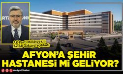 Afyon’a Şehir Hastanesi mi geliyor?