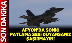 Afyon'da sonic patlama sesi duyarsanız şaşırmayın!