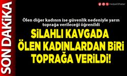 Silahlı kavgada ölen kadınlardan biri toprağa verildi!