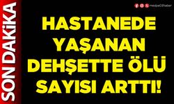 Hastanede yaşanan dehşette ölü sayısı arttı!