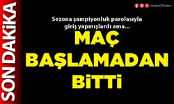 Maç başlamadan bitti