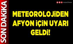 Meteorolojiden Afyon için uyarı geldi!