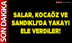 Salar, Kocaöz ve Sandıklı’da yakayı ele verdiler!