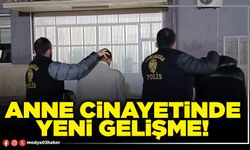 Anne cinayetinde yeni gelişme!