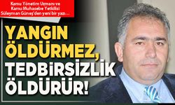 Yangın öldürmez, tedbirsizlik öldürür!