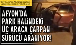 Afyon’da park halindeki üç araca çarpan sürücü aranıyor!