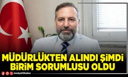 Müdürlükten alındı şimdi Birim Sorumlusu oldu