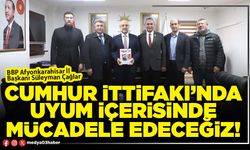 Cumhur İttifakı’nda uyum içerisinde mücadele edeceğiz!