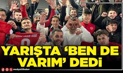 Yarışta ‘Ben de varım’ dedi